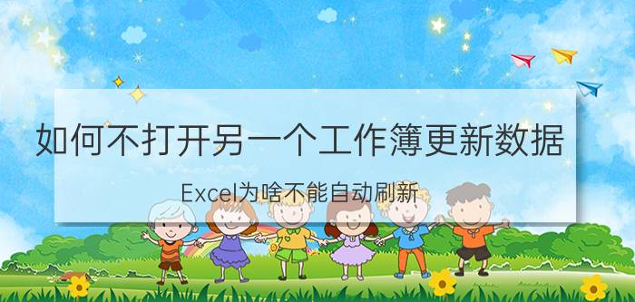 如何不打开另一个工作簿更新数据 Excel为啥不能自动刷新？